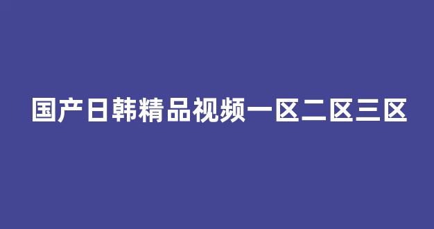 国产日韩精品视频一区二区三区